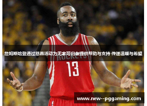 詹姆斯哈登通过慈善活动为无家可归者提供帮助与支持 传递温暖与希望