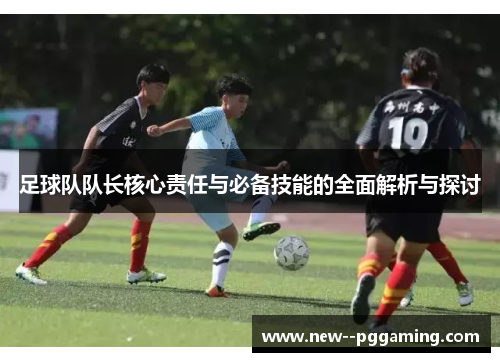 足球队队长核心责任与必备技能的全面解析与探讨