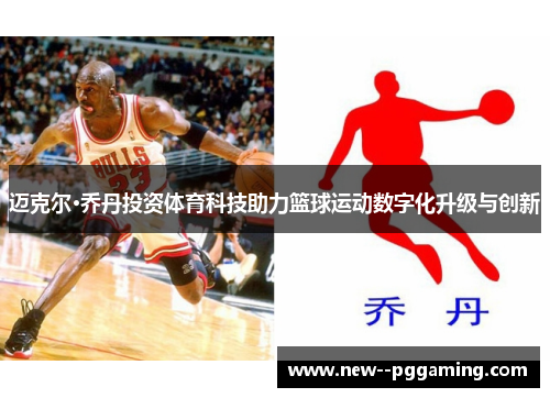 迈克尔·乔丹投资体育科技助力篮球运动数字化升级与创新