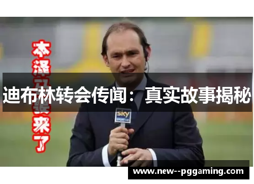 迪布林转会传闻：真实故事揭秘