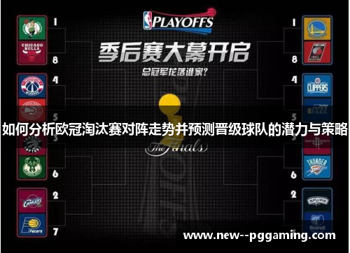 如何分析欧冠淘汰赛对阵走势并预测晋级球队的潜力与策略