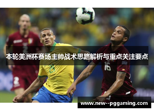 本轮美洲杯赛场主帅战术思路解析与重点关注要点