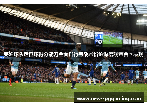 英超球队定位球得分能力全面排行与战术价值深度观察赛季表现