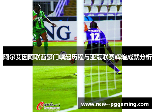 阿尔艾因阿联酋豪门崛起历程与亚冠联赛辉煌成就分析