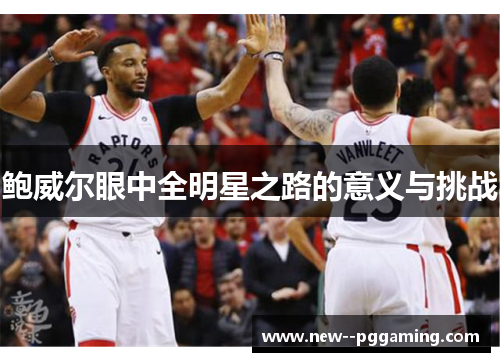 鲍威尔眼中全明星之路的意义与挑战