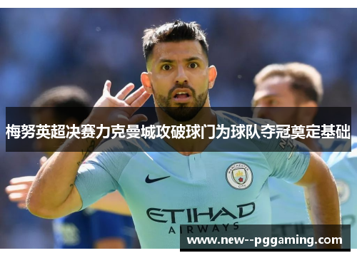 梅努英超决赛力克曼城攻破球门为球队夺冠奠定基础