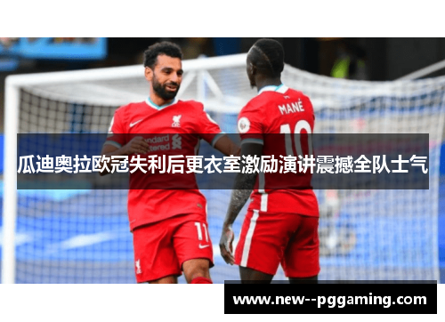 瓜迪奥拉欧冠失利后更衣室激励演讲震撼全队士气