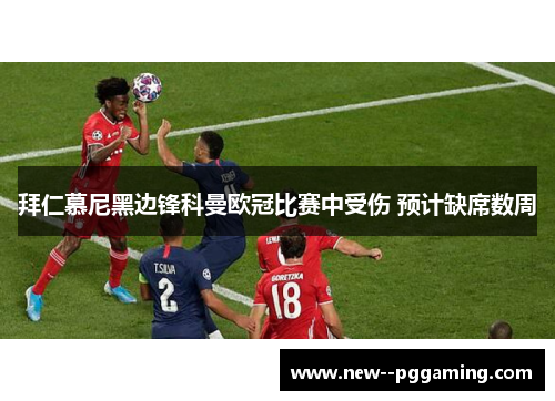 拜仁慕尼黑边锋科曼欧冠比赛中受伤 预计缺席数周