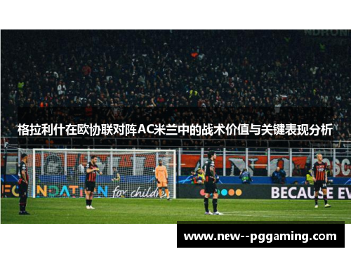 格拉利什在欧协联对阵AC米兰中的战术价值与关键表现分析