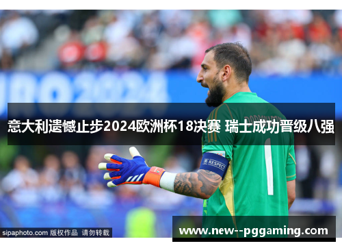 意大利遗憾止步2024欧洲杯18决赛 瑞士成功晋级八强