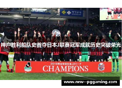 神户胜利船队史首夺日本J联赛冠军成就历史突破荣光