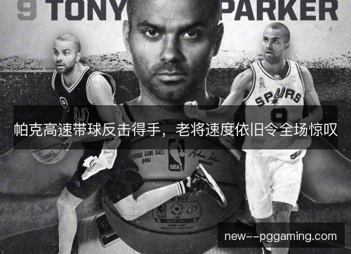 帕克高速带球反击得手,老将速度依旧令全场惊叹 帕克高速带球反击得手,老将速度依旧令全场惊叹