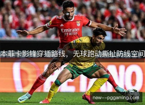 本菲卡影锋穿插路线，无球跑动撕扯防线空间